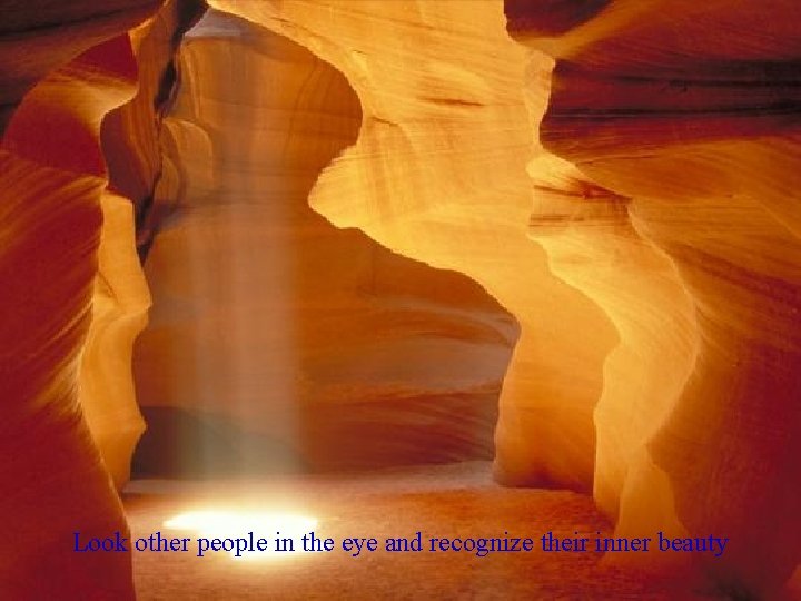 Look other people in the eye and recognize their inner beauty 