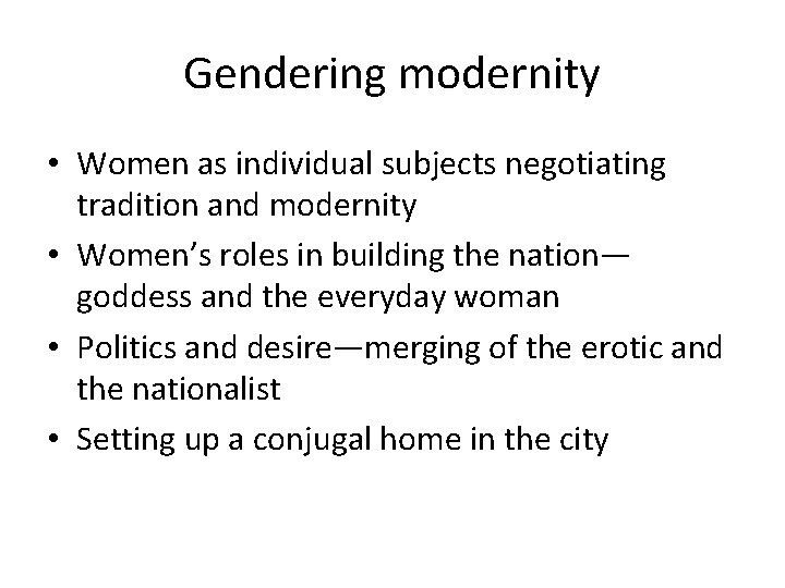 Gendering modernity • Women as individual subjects negotiating tradition and modernity • Women’s roles