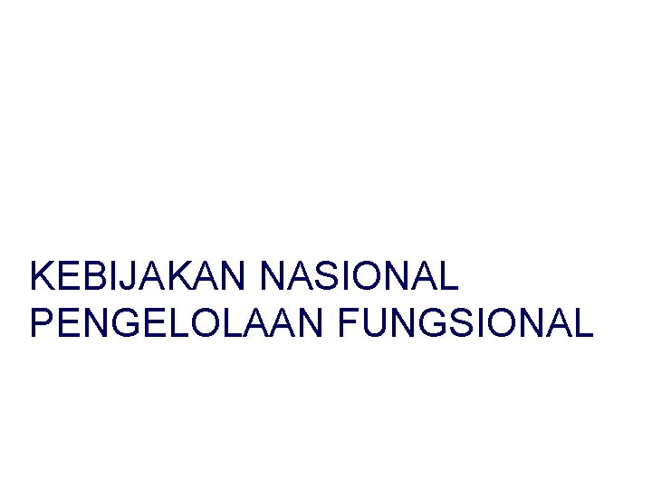 KEBIJAKAN NASIONAL PENGELOLAAN FUNGSIONAL 