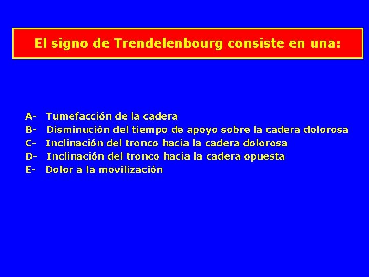 El signo de Trendelenbourg consiste en una: A- Tumefacción de la cadera B- Disminución