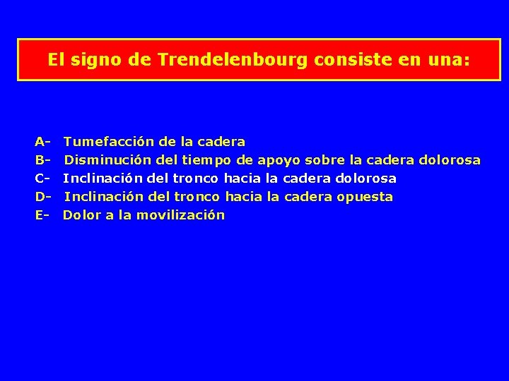 El signo de Trendelenbourg consiste en una: A- Tumefacción de la cadera B- Disminución