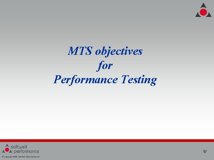 MTS objectives for Performance Testing 17 © Copyright 2008, Soft. Well Performance AB MTS objectives for Performance Testing 17 © Copyright 2008, Soft. Well Performance AB