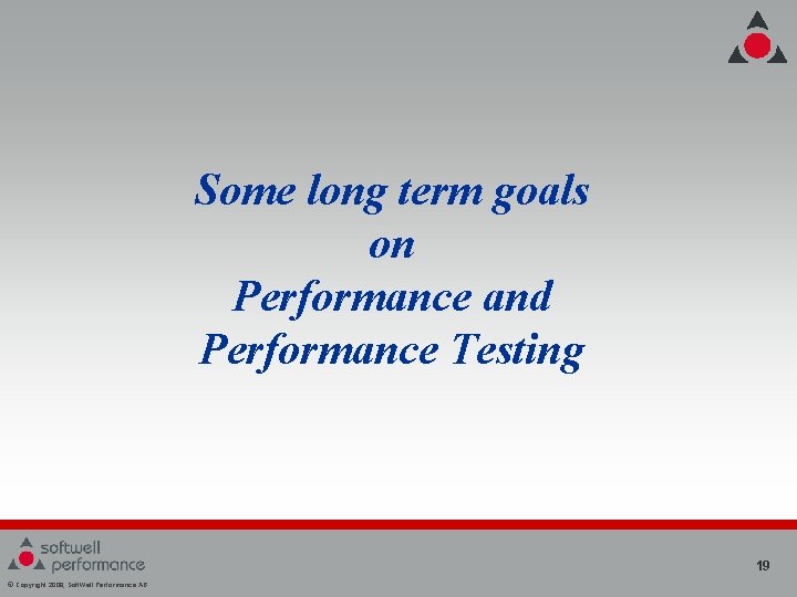 Some long term goals on Performance and Performance Testing 19 © Copyright 2008, Soft. Some long term goals on Performance and Performance Testing 19 © Copyright 2008, Soft.