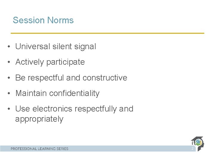 Session Norms • Universal silent signal • Actively participate • Be respectful and constructive