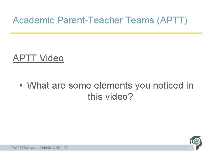Academic Parent-Teacher Teams (APTT) APTT Video • What are some elements you noticed in