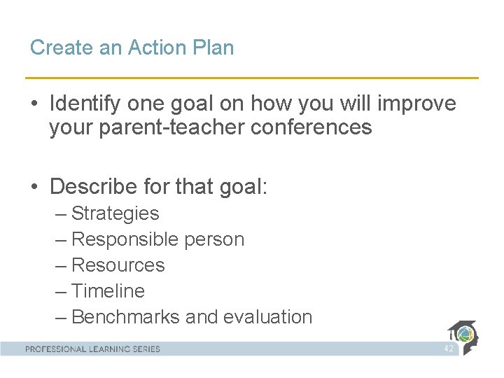 Create an Action Plan • Identify one goal on how you will improve your