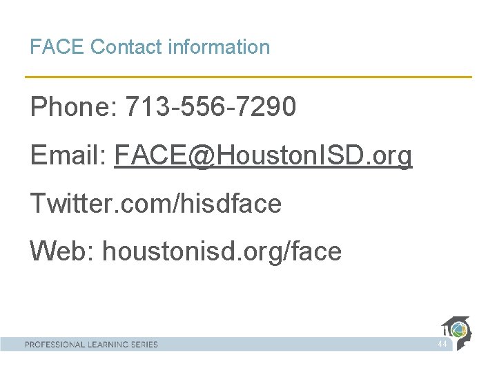FACE Contact information Phone: 713 -556 -7290 Email: FACE@Houston. ISD. org Twitter. com/hisdface Web: