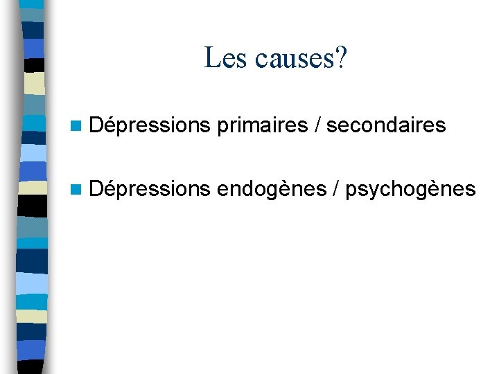 Les causes? n Dépressions primaires / secondaires n Dépressions endogènes / psychogènes 