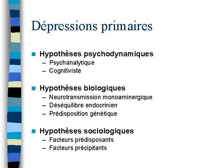 Dépressions primaires n Hypothèses psychodynamiques – Psychanalytique – Cognitiviste n Hypothèses biologiques – Neurotransmission