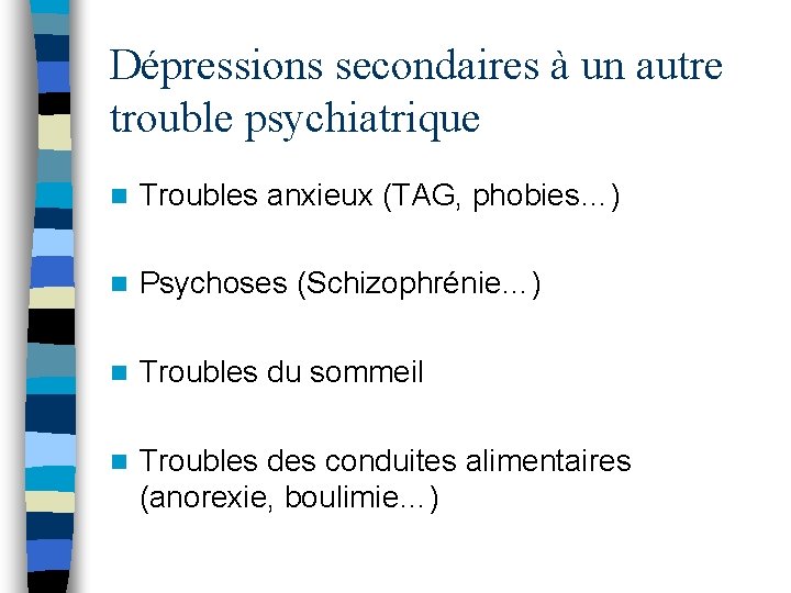 Dépressions secondaires à un autre trouble psychiatrique n Troubles anxieux (TAG, phobies…) n Psychoses