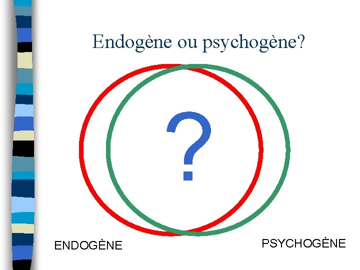 Endogène ou psychogène? ? ENDOGÈNE PSYCHOGÈNE 
