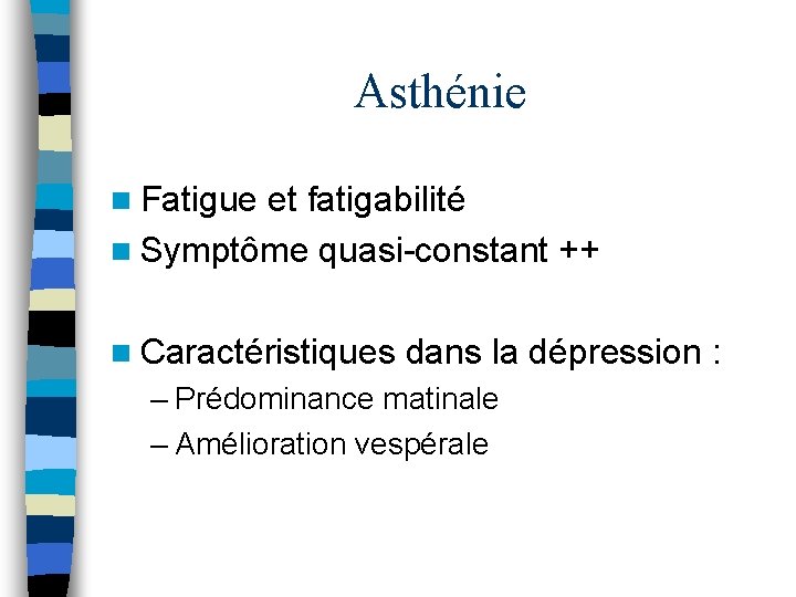 Asthénie n Fatigue et fatigabilité n Symptôme quasi-constant ++ n Caractéristiques dans la dépression