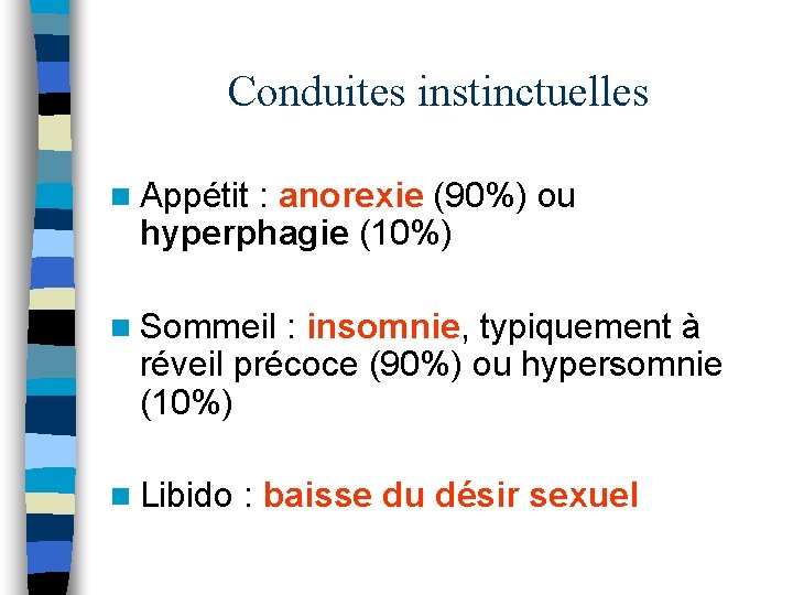Conduites instinctuelles n Appétit : anorexie (90%) ou hyperphagie (10%) n Sommeil : insomnie,