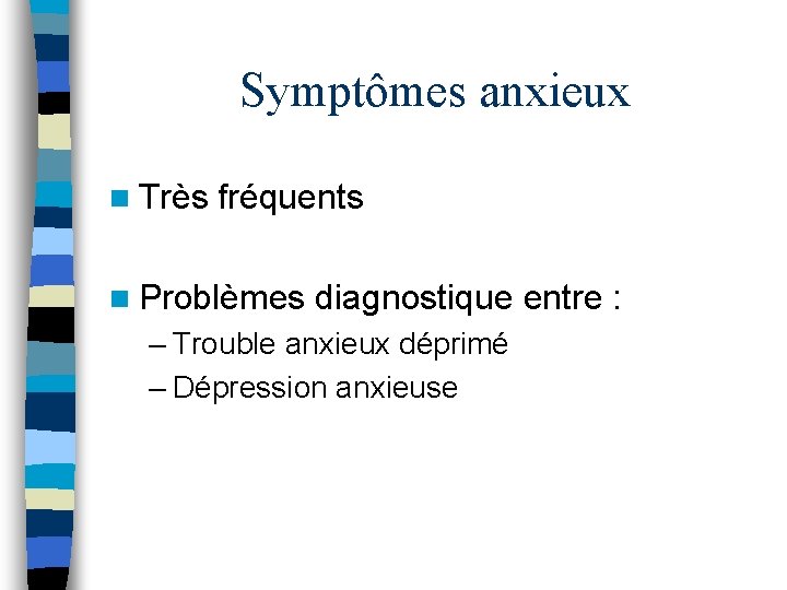 Symptômes anxieux n Très fréquents n Problèmes diagnostique entre : – Trouble anxieux déprimé