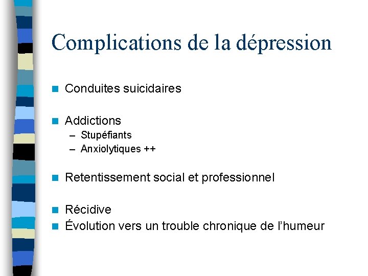 Complications de la dépression n Conduites suicidaires n Addictions – Stupéfiants – Anxiolytiques ++