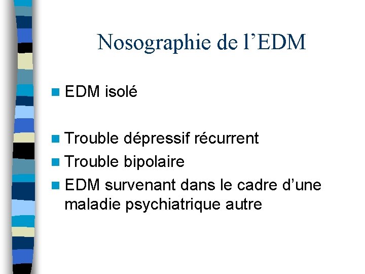 Nosographie de l’EDM n EDM isolé n Trouble dépressif récurrent n Trouble bipolaire n