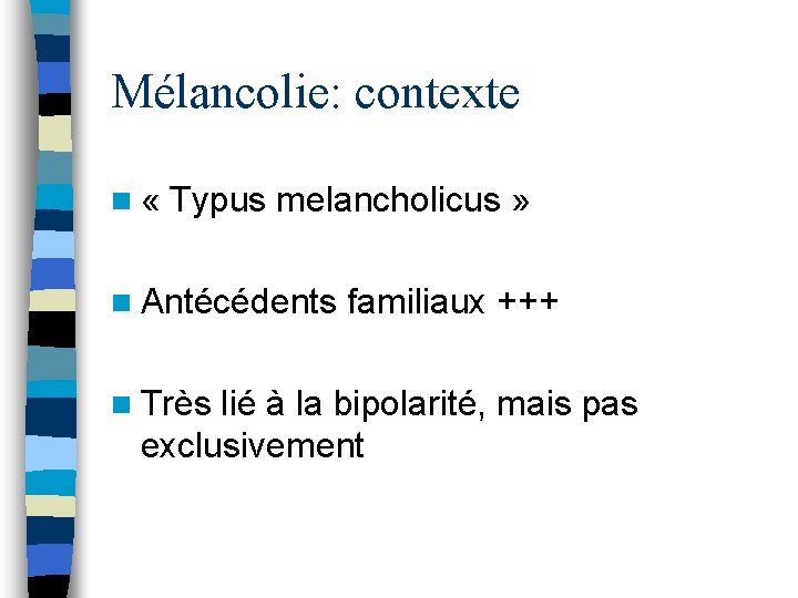 Mélancolie: contexte n « Typus melancholicus » n Antécédents familiaux +++ n Très lié