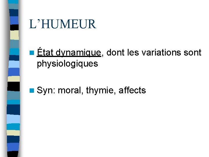 L’HUMEUR n État dynamique, dont les variations sont physiologiques n Syn: moral, thymie, affects