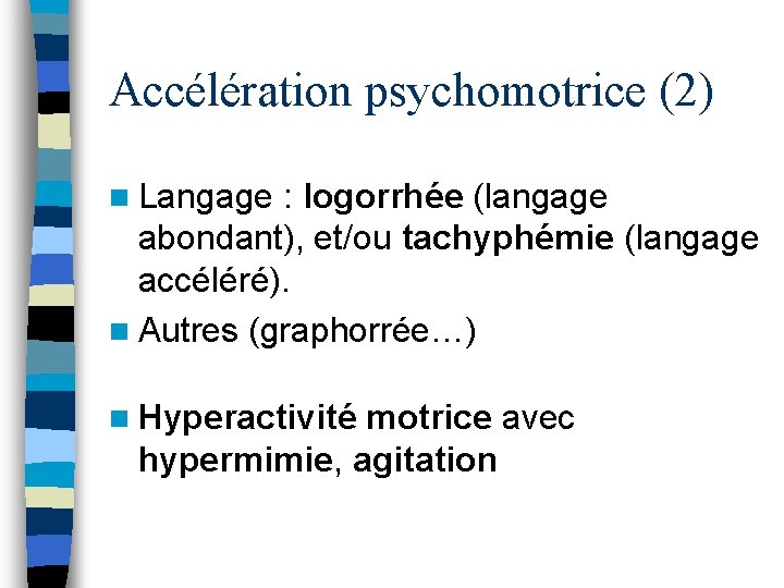 Accélération psychomotrice (2) n Langage : logorrhée (langage abondant), et/ou tachyphémie (langage accéléré). n