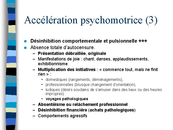 Accélération psychomotrice (3) Désinhibition comportementale et pulsionnelle +++ n Absence totale d’autocensure. n –