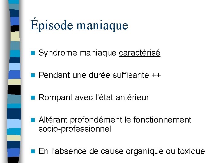 Épisode maniaque n Syndrome maniaque caractérisé n Pendant une durée suffisante ++ n Rompant