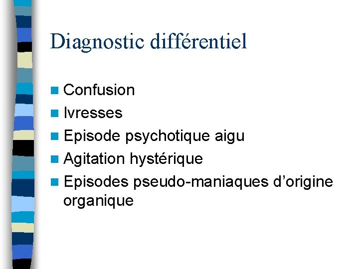 Diagnostic différentiel n Confusion n Ivresses n Episode psychotique aigu n Agitation hystérique n