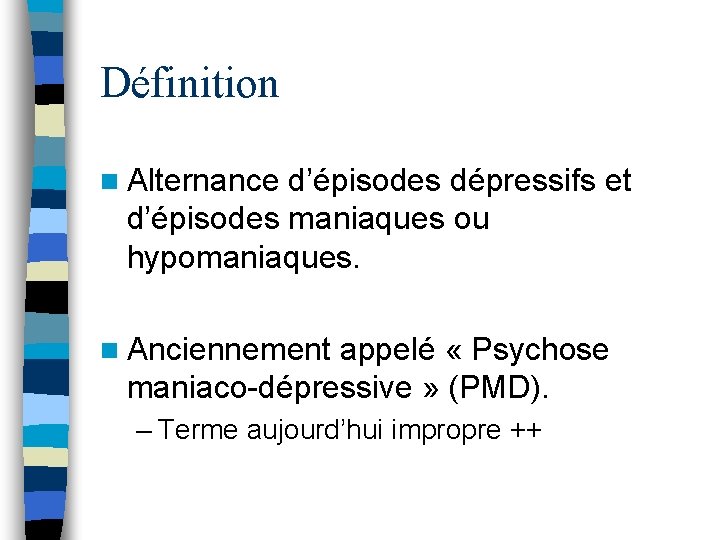 Définition n Alternance d’épisodes dépressifs et d’épisodes maniaques ou hypomaniaques. n Anciennement appelé «