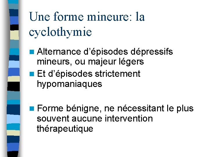 Une forme mineure: la cyclothymie n Alternance d’épisodes dépressifs mineurs, ou majeur légers n