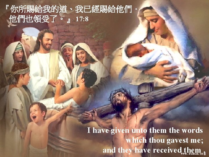 『你所賜給我的道、我已經賜給他們． 他們也領受了。』 17: 8 I have given unto them the words which thou gavest