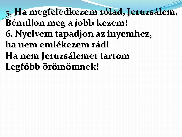 5. Ha megfeledkezem rólad, Jeruzsálem, Bénuljon meg a jobb kezem! 6. Nyelvem tapadjon az