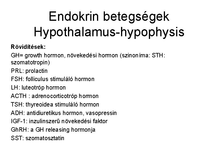 Endokrin betegségek Hypothalamus-hypophysis Rövidítések: GH= growth hormon, növekedési hormon (szinoníma: STH: szomatotropin) PRL: prolactin