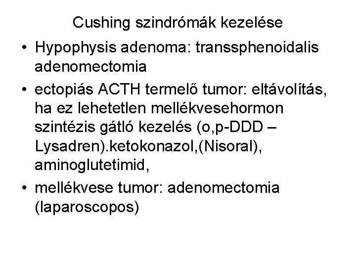 Cushing szindrómák kezelése • Hypophysis adenoma: transsphenoidalis adenomectomia • ectopiás ACTH termelő tumor: eltávolítás,