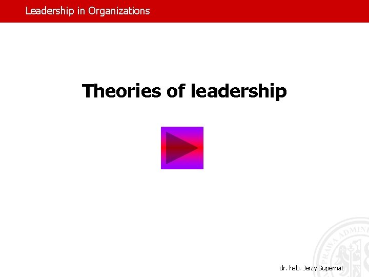 Leadership in Organizations Theories of leadership dr. hab. Jerzy Supernat 