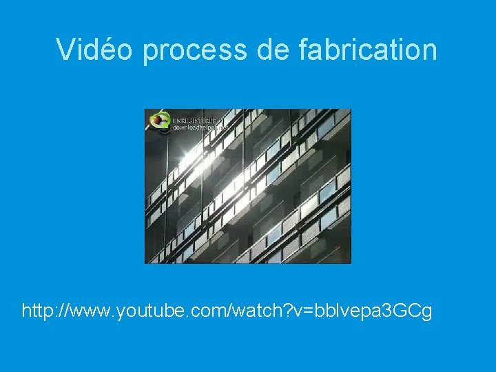 Vidéo process de fabrication http: //www. youtube. com/watch? v=bblvepa 3 GCg 
