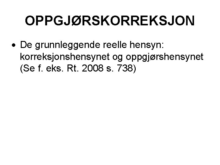 OPPGJØRSKORREKSJON De grunnleggende reelle hensyn: korreksjonshensynet og oppgjørshensynet (Se f. eks. Rt. 2008 s.