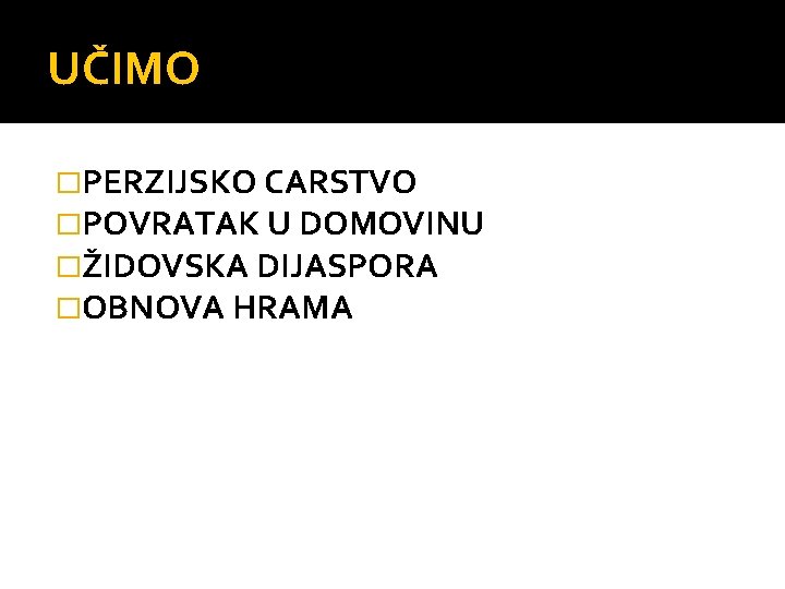 UČIMO �PERZIJSKO CARSTVO �POVRATAK U DOMOVINU �ŽIDOVSKA DIJASPORA �OBNOVA HRAMA 