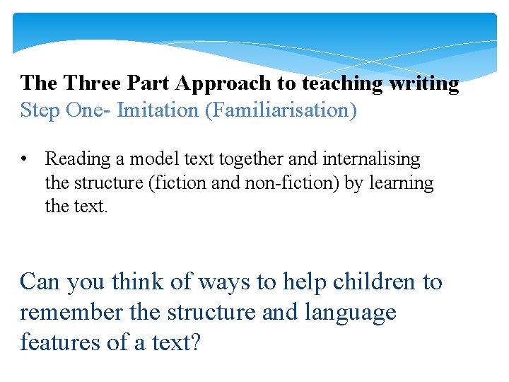 The Three Part Approach to teaching writing Step One- Imitation (Familiarisation) • Reading a