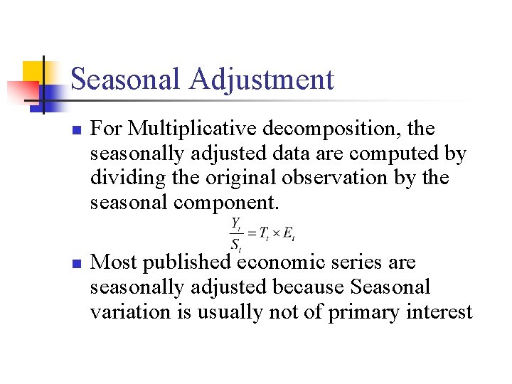Seasonal Adjustment n n For Multiplicative decomposition, the seasonally adjusted data are computed by