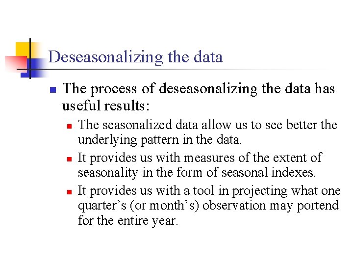 Deseasonalizing the data n The process of deseasonalizing the data has useful results: n