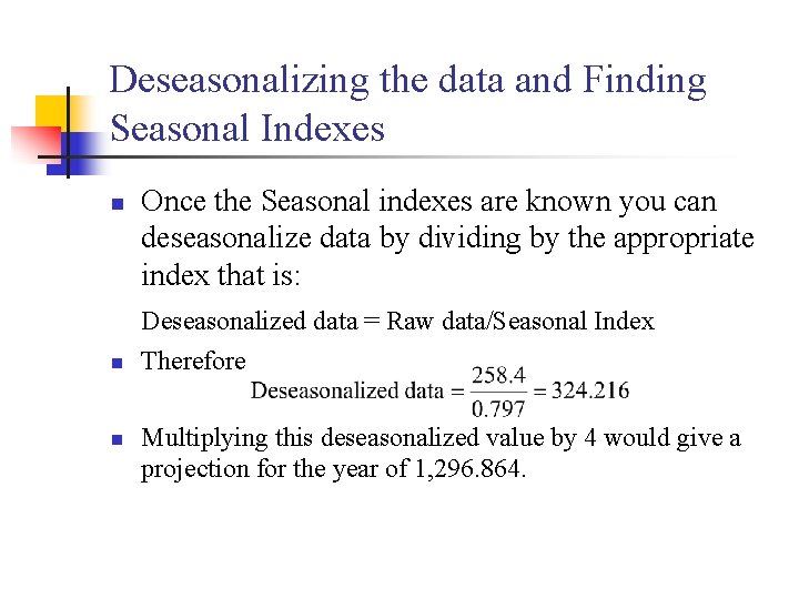 Deseasonalizing the data and Finding Seasonal Indexes n n n Once the Seasonal indexes