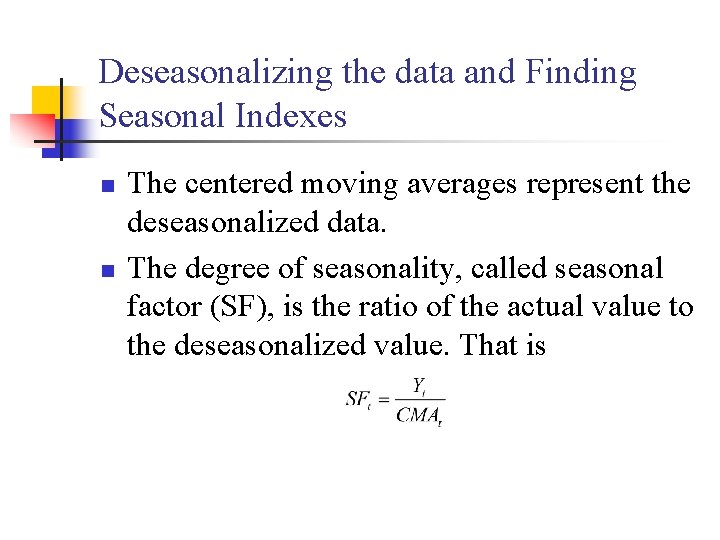 Deseasonalizing the data and Finding Seasonal Indexes n n The centered moving averages represent