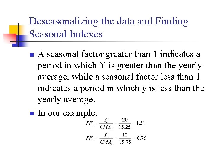 Deseasonalizing the data and Finding Seasonal Indexes n n A seasonal factor greater than