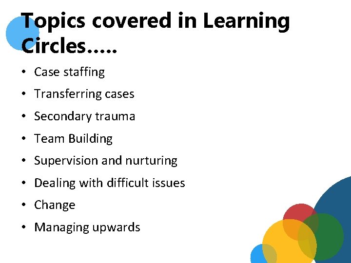 Topics covered in Learning Circles…. . • Case staffing • Transferring cases • Secondary