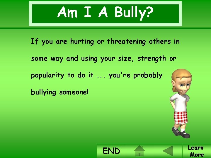 Am I A Bully? If you are hurting or threatening others in some way