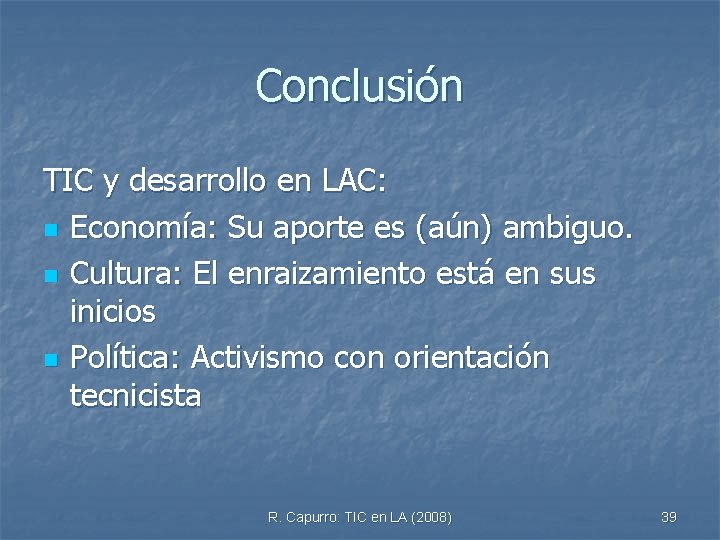 Conclusión TIC y desarrollo en LAC: n Economía: Su aporte es (aún) ambiguo. n