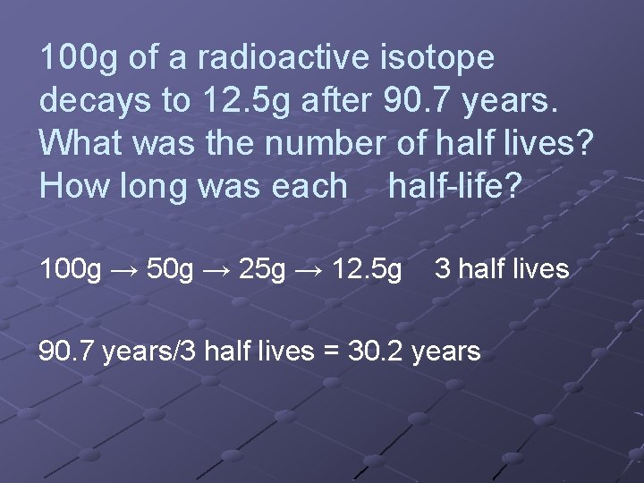 100 g of a radioactive isotope decays to 12. 5 g after 90. 7