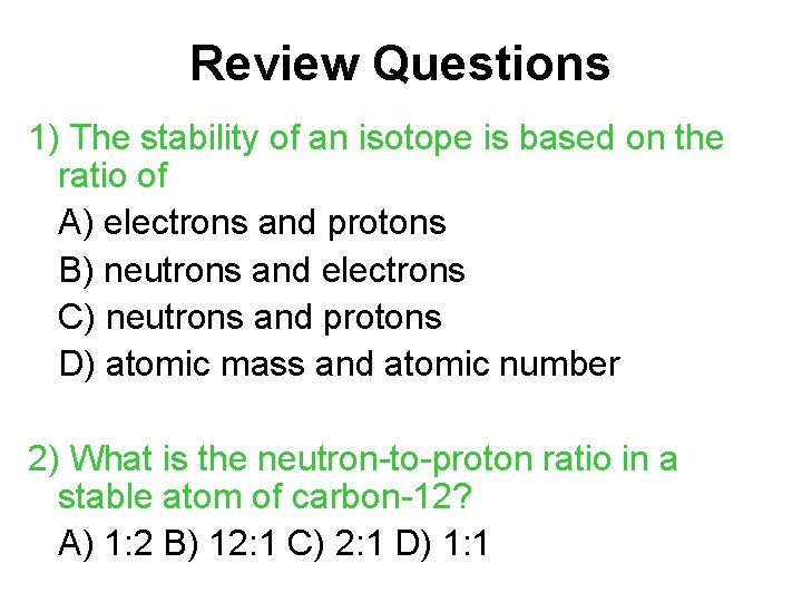 Review Questions 1) The stability of an isotope is based on the ratio of