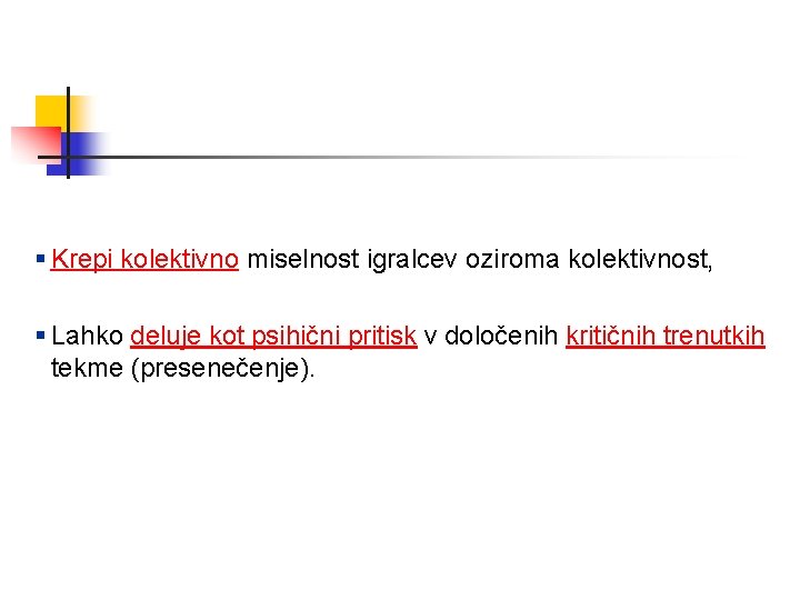 § Krepi kolektivno miselnost igralcev oziroma kolektivnost, § Lahko deluje kot psihični pritisk v