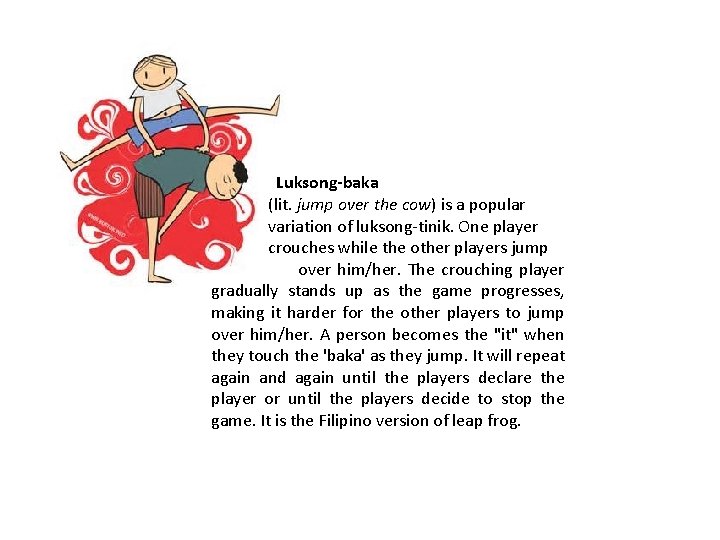 Luksong-baka (lit. jump over the cow) is a popular variation of luksong-tinik. One player Luksong-baka (lit. jump over the cow) is a popular variation of luksong-tinik. One player