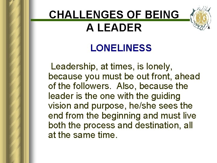 CHALLENGES OF BEING A LEADER LONELINESS Leadership, at times, is lonely, because you must